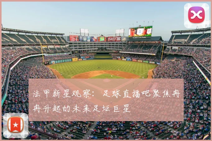 法甲新星观察：足球直播吧聚焦冉冉升起的未来足坛巨星